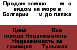 Продаю землю 125000м2 с видом на море в Болгарии, 300м до пляжа › Цена ­ 200 000 - Все города Недвижимость » Недвижимость за границей   . Тульская обл.,Тула г.